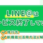 LINE@はサービス終了している?移行先や新機能の活用方法を解説!