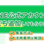 LINE公式アカウントに友だち追加してもらうには?集客方法や活用事例を解説