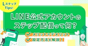 LINE公式アカウントのステップ配信って何？メリットやデメリット、設定方法を解説！