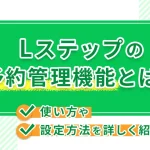 Lステップの予約管理機能の特徴と導入するメリットや活用事例を解説!