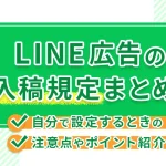 LINE広告の入稿規定まとめ!自分で設定するときの注意点やポイント紹介!