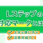 Lステップの対応マークとは?上手な使い方や注意点紹介!
