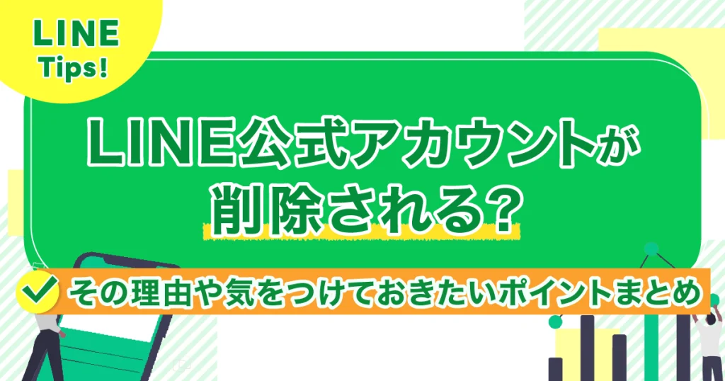 LINE公式アカウントが削除される？その理由や気をつけておきたいポイントまとめ