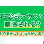 LINE公式アカウントが削除される?その理由や気をつけておきたいポイントまとめ
