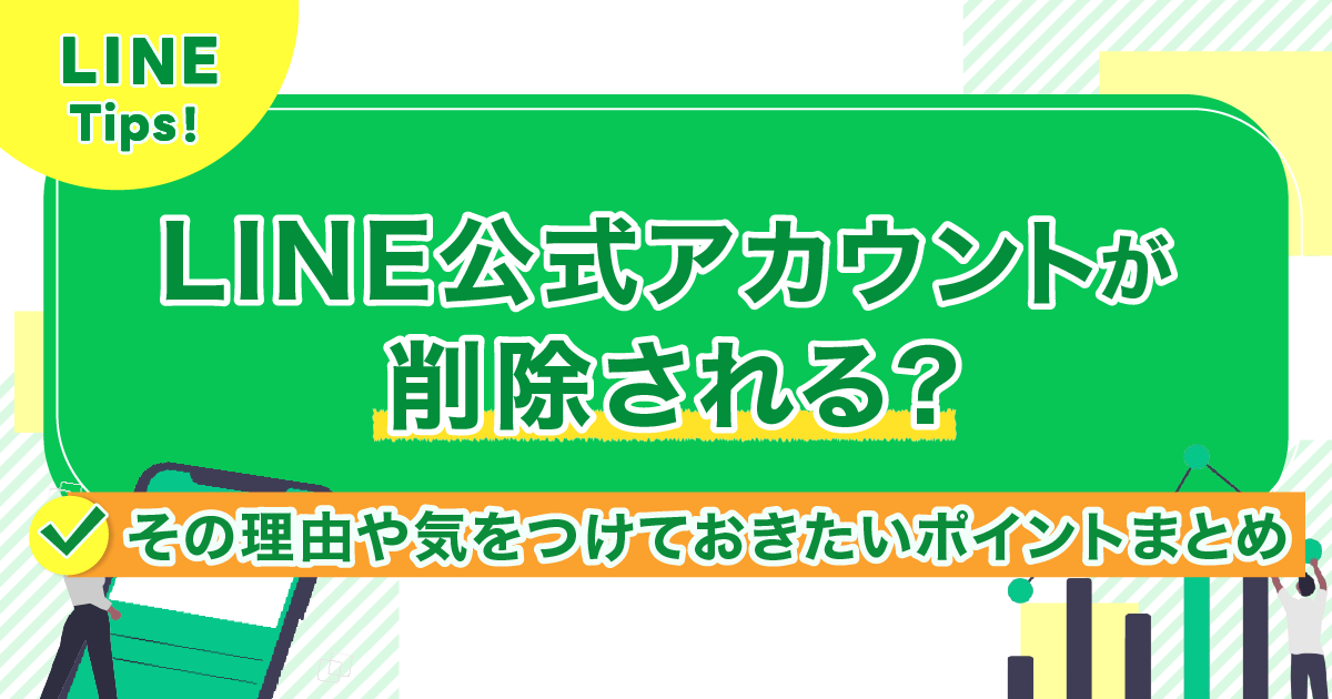 LINE公式アカウントが削除される？その理由や気をつけておきたいポイントまとめ