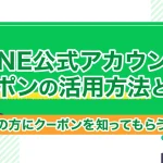 LINE公式アカウントクーポンの活用方法とは?より多くの方にクーポンを知ってもらう設定紹介!