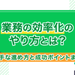 業務の効率化のやり方とは?上手な進め方と成功ポイントまとめ!