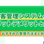 顧客管理システムのメリットデメリットとは?おすすめの管理方法まとめ!