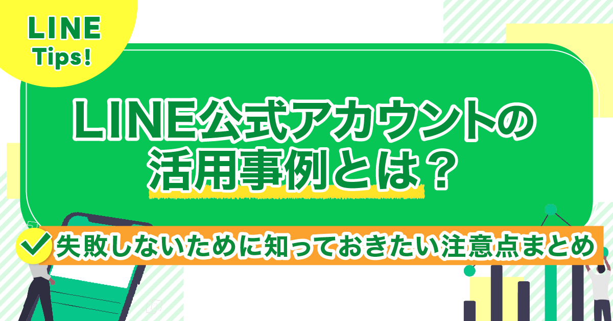 LINE公式アカウントの活用事例とは?失敗しないために知っておきたい注意点まとめ